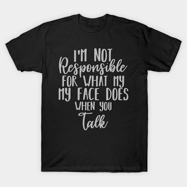 I'm Not Responsible For What My Face Does When You Talk T-Shirt by CHARAFEDDINE